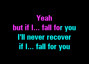 Yeah
but if I... fall for you

l1lneverrecover
if I... fall for you