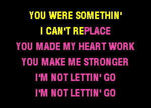YOU WERE SOMETHIH'
I CAN'T REPLACE
YOU MADE MY HEART WORK
YOU MAKE ME STRONGER
I'M NOT LETTIH' GO
I'M NOT LETTIH' GO