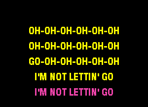 OH-OH-OH-OH-OH-OH
OH-OH-OH-OH-OH-DH

GO-OH-OH-OH-OH-OH
I'M NOT LETTIN' GD
I'M HOT LETTIH' GO