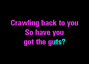 Crawling hack to you

So have you
got the guts?