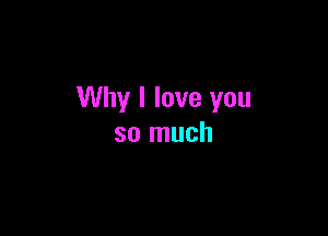 Why I love you

so much