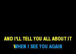 AND I'LL TELL YOU ALL ABOUT IT
WHEN I SEE YOU AGAIN
