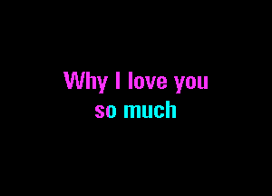 Why I love you

so much