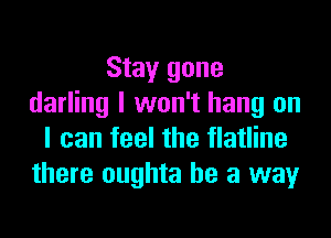 Stay gone
darling I won't hang on
I can feel the flatline
there oughta he a way