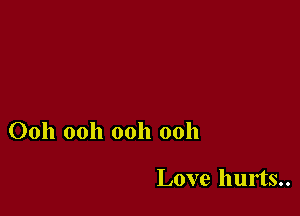 Ooh ooh ooh ooh

Love hurts..