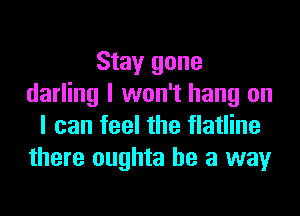 Stay gone
darling I won't hang on
I can feel the flatline
there oughta he a way