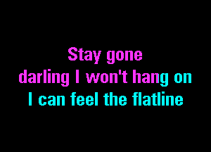 Stay gone

darling I won't hang on
I can feel the flatline