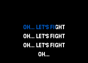 0H... LET'S FIGHT

OH... LET'S FIGHT
0H... LET'S FIGHT
0H...