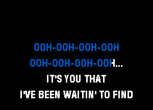 OOH-OOH-ODH-OOH

OOH-OOH-OOH-OOH...
IT'S YOU THAT
I'VE BEEN WAITIN' TO FIND