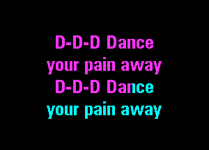 D-D-D Dance
your pain away

D-D-D Dance
your pain away