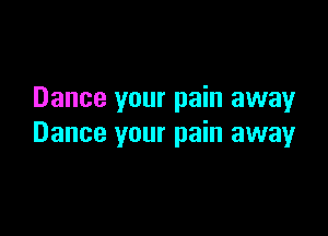 Dance your pain away

Dance your pain away