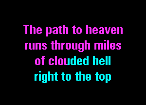 The path to heaven
runs through miles

of clouded hell
right to the top