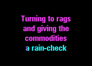 Turning to rags
and giving the

commodities
a rain-check