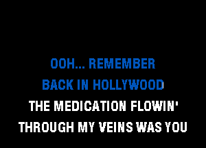 00H... REMEMBER
BACK IN HOLLYWOOD
THE MEDICATION FLOWIH'
THROUGH MY VEIHS WAS YOU