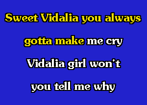 Sweet Vidalia you always
gotta make me cry
Vidalia girl won't

you tell me why