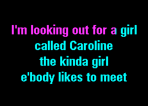 I'm looking out for a girl
called Caroline

the kinda girl
e'hody likes to meet
