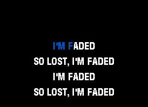 I'M FADED

SO LOST, I'M FADED
I'M FADED
SD LOST, I'M FADED