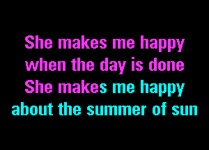 She makes me happy

when the day is done

She makes me happy
about the summer of sun