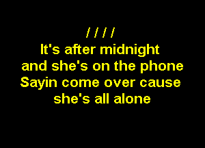 l l l l
It's after midnight
and she's on the phone

Sayin come over cause
she's all alone