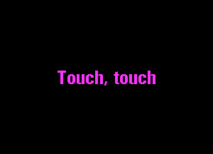 Touch. touch