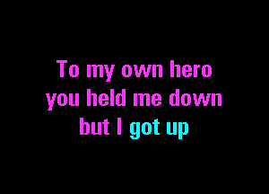 To my own hero

you held me down
but I got up