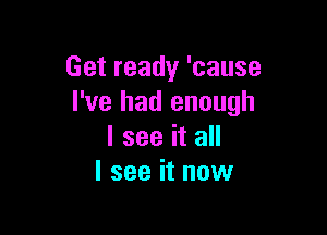 Getready'cause
I've had enough

I see it all
I see it now