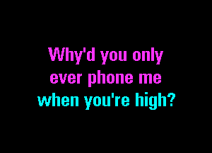 Why'd you only

ever phone me
when you're high?