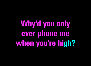 Why'd you only

ever phone me
when you're high?