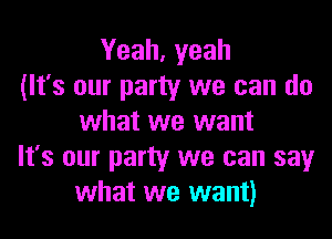 Yeah, yeah
(It's our party we can do
what we want
It's our party we can say
what we want)