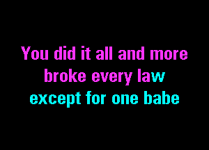 You did it all and more

broke every law
except for one babe