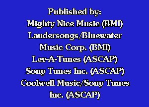 Published bw
Mighty Nice Music (BM!)
Laudersongsmluewater

Music Corp. (BMI)
Lev-A-Tunes (ASCAP)
Sony Tunes Inc. (ASCAP)
Coolwell MusidSony Tunes

Inc. (ASCAP) l