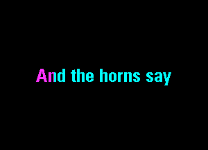 And the horns say