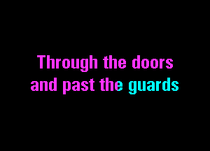 Through the doors

and past the guards