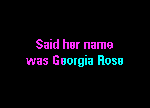 Said her name

was Georgia Rose