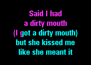 Said I had
a dirty mouth

(I got a dirty mouth)
but she kissed me
like she meant it