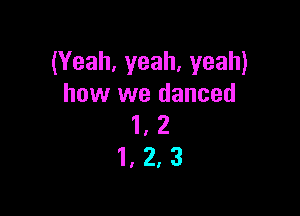 (Yeah, yeah, yeah)
how we danced

1,2
1,2,3