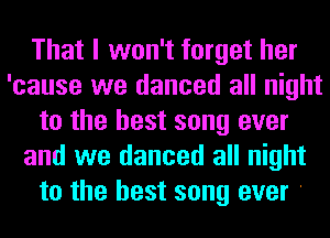 That I won't forget her
'cause we danced all night
to the best song ever
and we danced all night
to the best song ever '