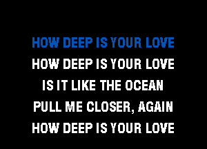 HEMP.l DEEP IS YOUR LOVE
HOW DEEP IS YOUR LOVE
IS IT LIKE THE OCEAN
PULL ME CLOSER, AGAIN
HOW DEEP IS YOUR LOVE
