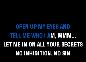 OPEN UP MY EYES AND
TELL ME WHO I AM, MMM...
LET ME IN ON ALL YOUR SECRETS
H0 INHIBITION, H0 SIH