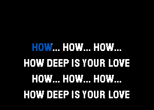 HOW... HOW... HOW...
HOW DEEP IS YOUR LOVE
HOW... HOW... HOW...
HOW DEEP IS YOUR LOVE