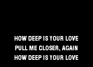HOW DEEP IS YOUR LOVE
PULL ME CLOSER, AGAIN
HOW DEEP IS YOUR LOVE