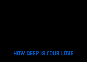 HOW DEEP IS YOUR LOVE