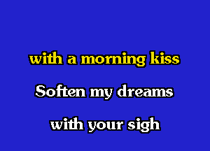 with a morning kiss
Soften my dreams

with your sigh
