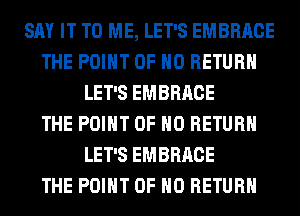 SAY IT TO ME, LET'S EMBRACE
THE POINT OF NO RETURN
LET'S EMBRACE
THE POINT OF NO RETURN
LET'S EMBRACE
THE POINT OF NO RETURN