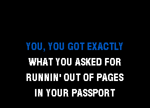 YOU, YOU GOT EXACTLY
WHAT YOU ASKED FOR
HUHHIH' OUT OF PAGES

IN YOUR PASSPORT l