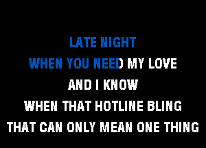 LATE NIGHT
WHEN YOU NEED MY LOVE
AND I KNOW
WHEN THAT HOTLIHE BLIHG
THAT CAN ONLY MEAN ONE THING