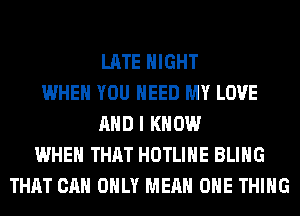 LATE NIGHT
WHEN YOU NEED MY LOVE
AND I KNOW
WHEN THAT HOTLIHE BLIHG
THAT CAN ONLY MEAN ONE THING