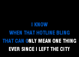 I KNOW
WHEN THAT HOTLIHE BLIHG
THAT CAN ONLY MEAN ONE THING
EVER SINCE I LEFT THE CITY