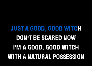 JUST A GOOD, GOOD WITCH
DON'T BE SCARED HOW
I'M A GOOD, GOOD WITCH
WITH A HATU HAL POSSESSION