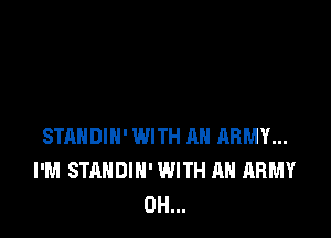 STANDIN' WITH AN ARMY...
I'M STANDIN' WITH AN ARMY
0H...